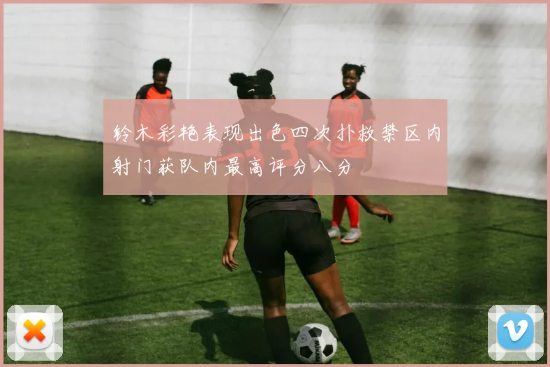 铃木彩艳表现出色四次扑救禁区内射门获队内最高评分八分