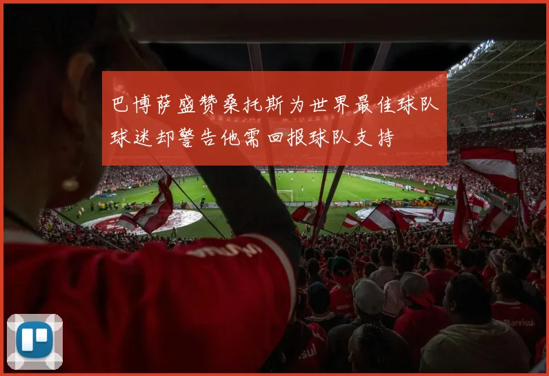 巴博萨盛赞桑托斯为世界最佳球队球迷却警告他需回报球队支持