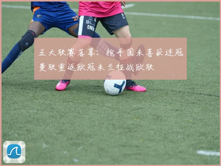 五大联赛落幕：枪手国米喜获连冠曼联重返欧冠米兰征战欧联