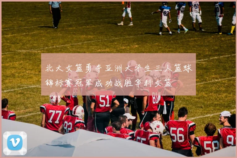 北大女篮勇夺亚洲大学生三人篮球锦标赛冠军成功战胜华科女篮