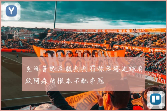 克洛普怒斥裁判判罚称若塔进球有效阿森纳根本不配夺冠