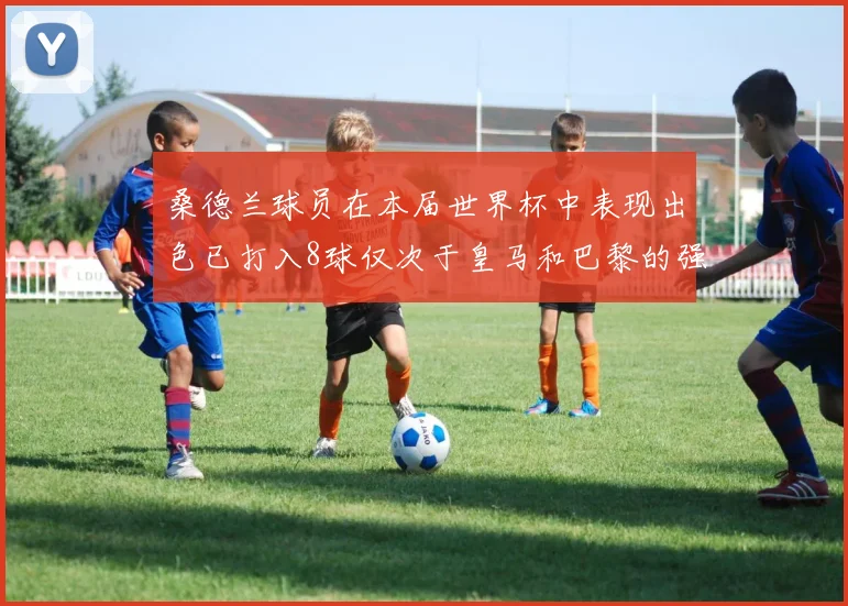 桑德兰球员在本届世界杯中表现出色已打入8球仅次于皇马和巴黎的强劲表现