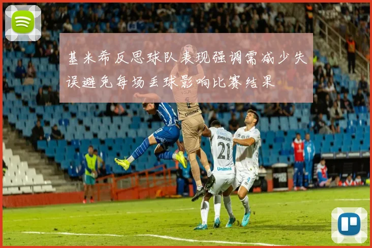 基米希反思球队表现强调需减少失误避免每场丢球影响比赛结果