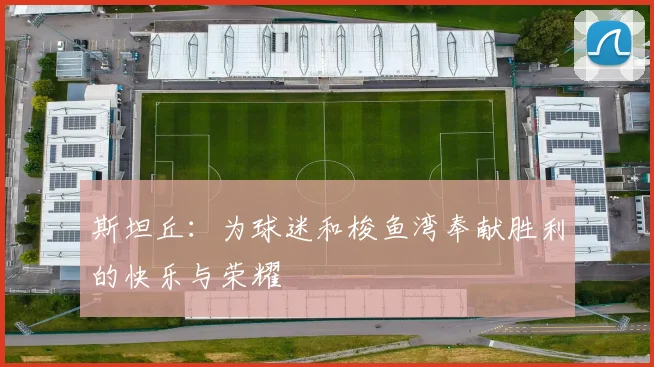 斯坦丘：为球迷和梭鱼湾奉献胜利的快乐与荣耀
