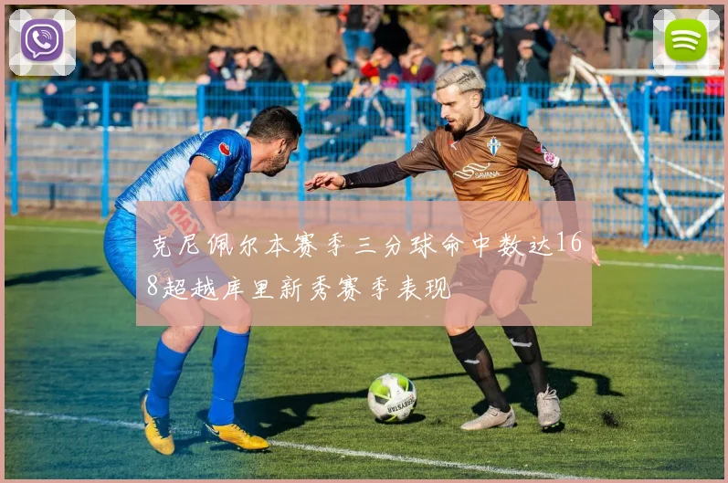 克尼佩尔本赛季三分球命中数达168超越库里新秀赛季表现