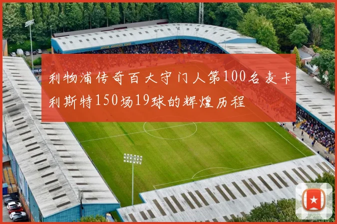 利物浦传奇百大守门人第100名麦卡利斯特150场19球的辉煌历程