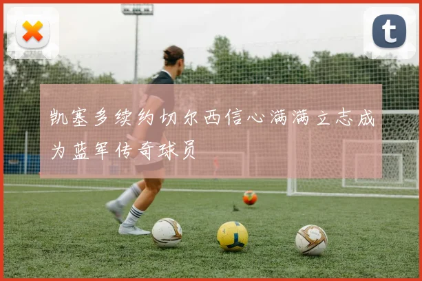 凯塞多续约切尔西信心满满立志成为蓝军传奇球员