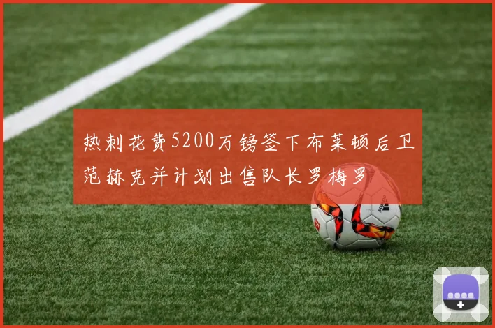 热刺花费5200万镑签下布莱顿后卫范赫克并计划出售队长罗梅罗