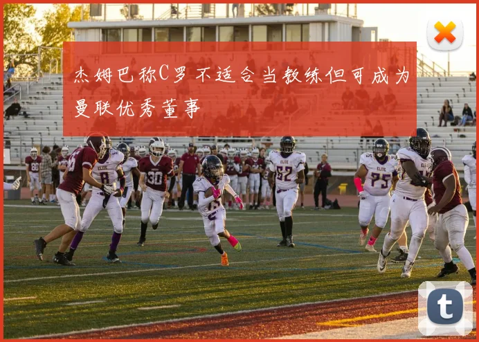 杰姆巴称C罗不适合当教练但可成为曼联优秀董事